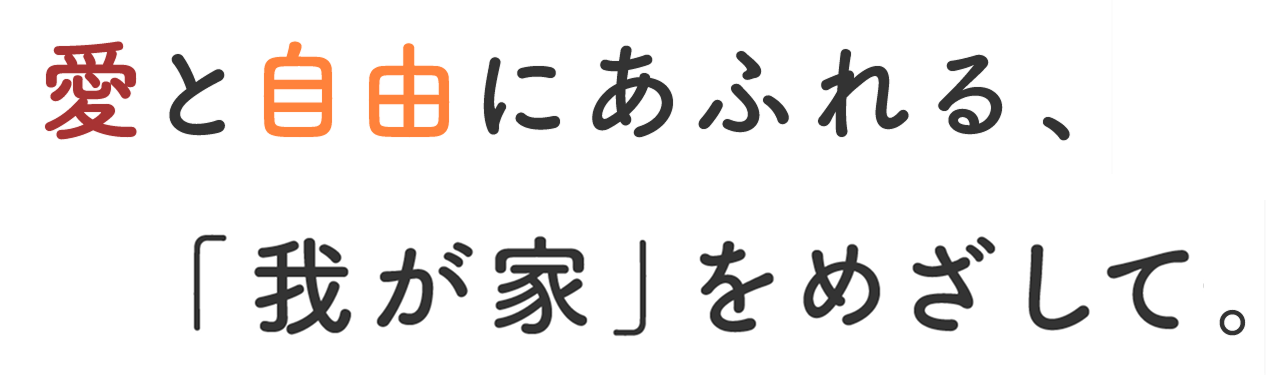 メインコピー：愛と自由にあふれる、「我が家」をめざして。
